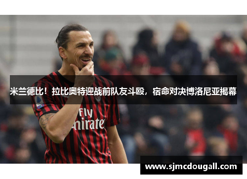 米兰德比！拉比奥特迎战前队友斗殴，宿命对决博洛尼亚揭幕